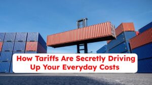 Shocking Truth: How Tariffs Are Secretly Driving Up Your Everyday Costs