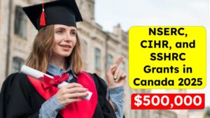 NSERC, CIHR, and SSHRC Grants in Canada 2025: How to Secure $500,000 for Your Research