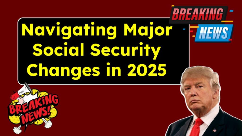 Navigating Major Social Security Changes in 2025: A Comprehensive Guide