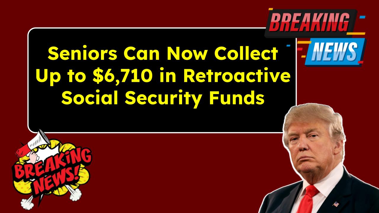 Seniors Can Now Collect Up to $6,710 in Retroactive Social Security Funds—Here’s What You Need to Know