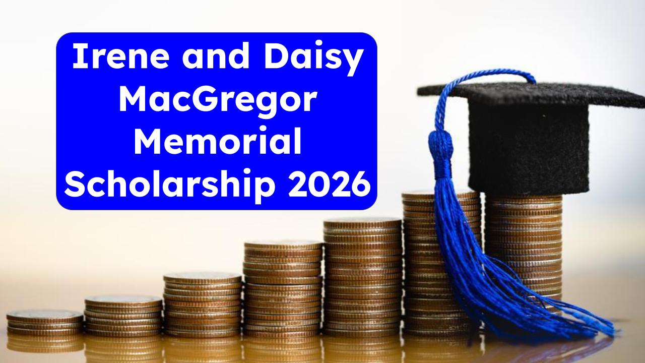 Irene and Daisy MacGregor Memorial Scholarship 2026: Eligibility, Benefits & Deadline Inside